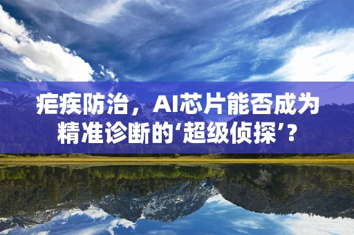 疟疾防治，AI芯片能否成为精准诊断的‘超级侦探’？