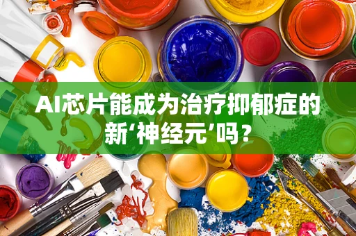 AI芯片能成为治疗抑郁症的新‘神经元’吗？