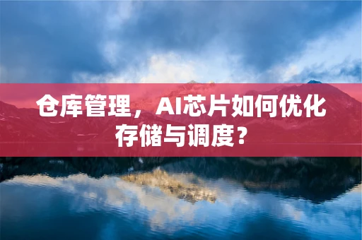 仓库管理，AI芯片如何优化存储与调度？