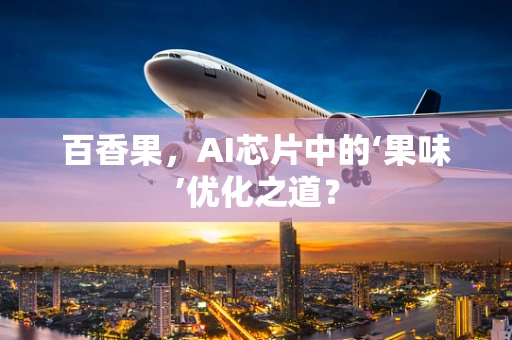 百香果，AI芯片中的‘果味’优化之道？