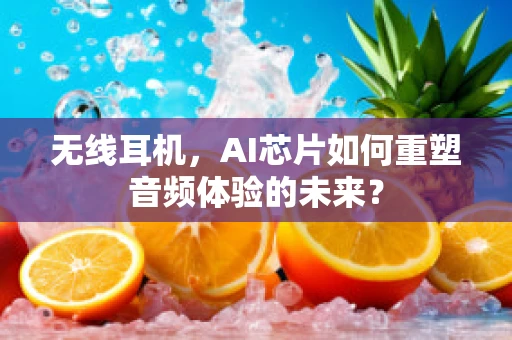 无线耳机，AI芯片如何重塑音频体验的未来？