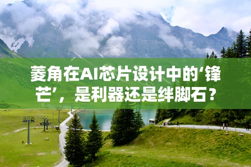 菱角在AI芯片设计中的‘锋芒’，是利器还是绊脚石？