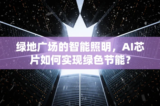 绿地广场的智能照明，AI芯片如何实现绿色节能？