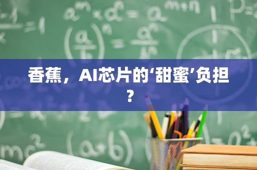 香蕉，AI芯片的‘甜蜜’负担？