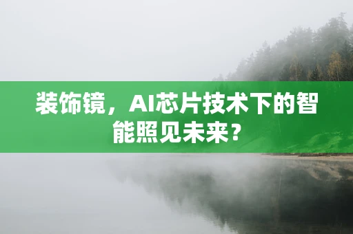 装饰镜，AI芯片技术下的智能照见未来？