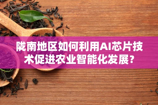 陇南地区如何利用AI芯片技术促进农业智能化发展？