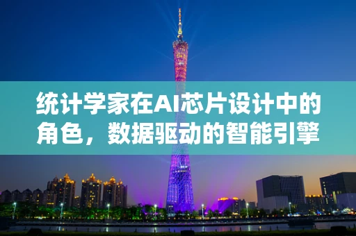 统计学家在AI芯片设计中的角色，数据驱动的智能引擎师？