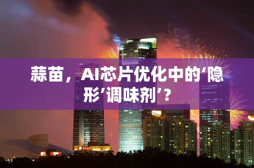 蒜苗，AI芯片优化中的‘隐形’调味剂’？