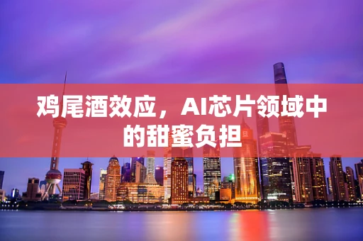 鸡尾酒效应，AI芯片领域中的甜蜜负担