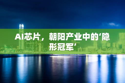 AI芯片，朝阳产业中的‘隐形冠军’