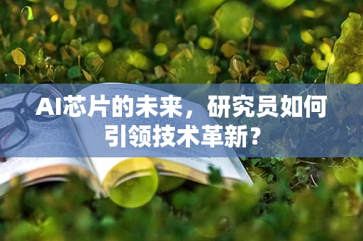 AI芯片的未来，研究员如何引领技术革新？