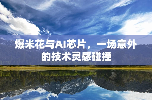 爆米花与AI芯片，一场意外的技术灵感碰撞