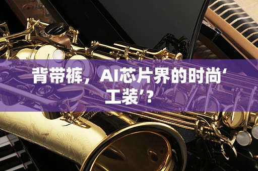 背带裤，AI芯片界的时尚‘工装’？