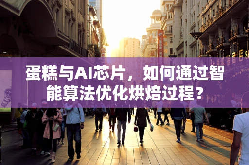 蛋糕与AI芯片，如何通过智能算法优化烘焙过程？