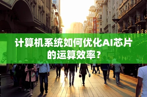 计算机系统如何优化AI芯片的运算效率？