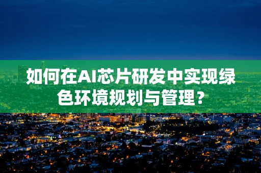 如何在AI芯片研发中实现绿色环境规划与管理？