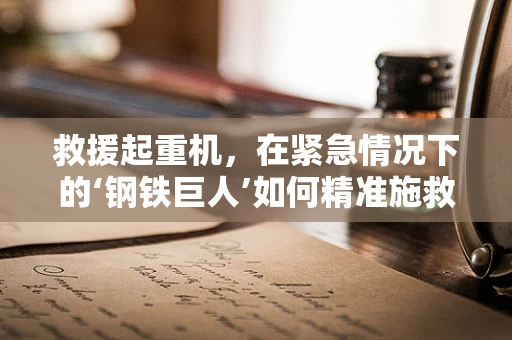 救援起重机，在紧急情况下的‘钢铁巨人’如何精准施救？
