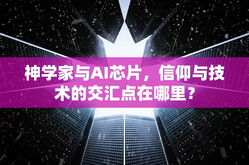 神学家与AI芯片，信仰与技术的交汇点在哪里？