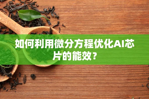 如何利用微分方程优化AI芯片的能效？