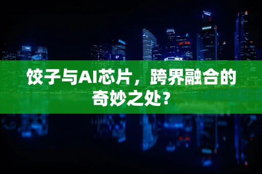 饺子与AI芯片，跨界融合的奇妙之处？
