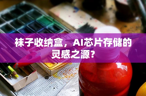 袜子收纳盒，AI芯片存储的灵感之源？