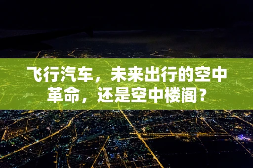 飞行汽车，未来出行的空中革命，还是空中楼阁？