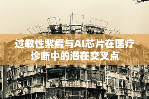 过敏性紫癜与AI芯片在医疗诊断中的潜在交叉点