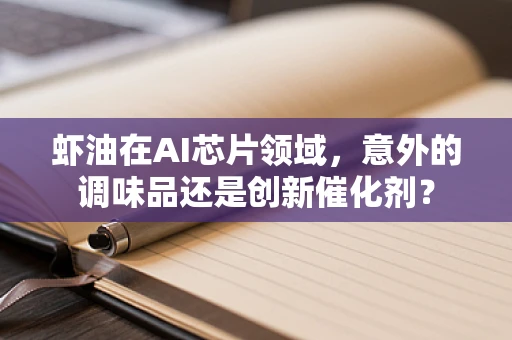 虾油在AI芯片领域，意外的调味品还是创新催化剂？