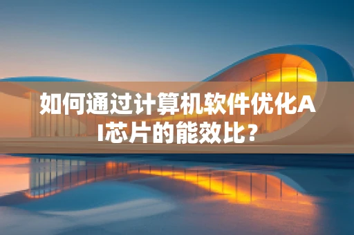 如何通过计算机软件优化AI芯片的能效比？