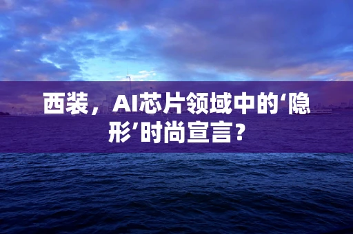 西装，AI芯片领域中的‘隐形’时尚宣言？