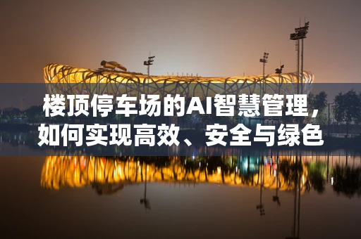 楼顶停车场的AI智慧管理，如何实现高效、安全与绿色？