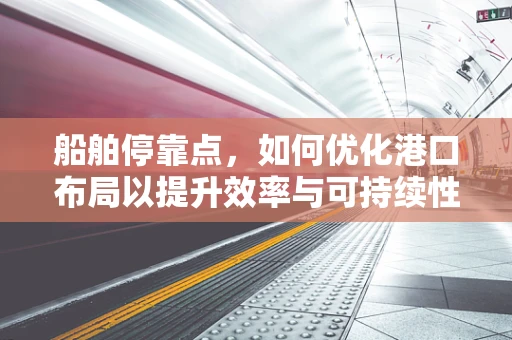 船舶停靠点，如何优化港口布局以提升效率与可持续性？