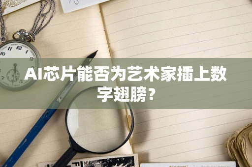 AI芯片能否为艺术家插上数字翅膀？