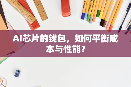 AI芯片的钱包，如何平衡成本与性能？