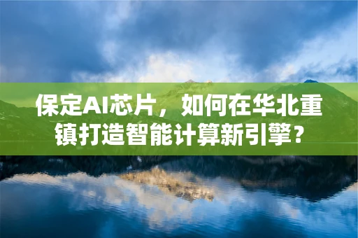 保定AI芯片，如何在华北重镇打造智能计算新引擎？