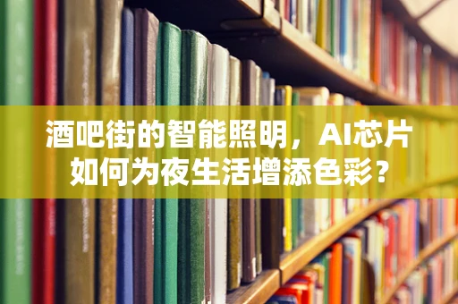 酒吧街的智能照明，AI芯片如何为夜生活增添色彩？