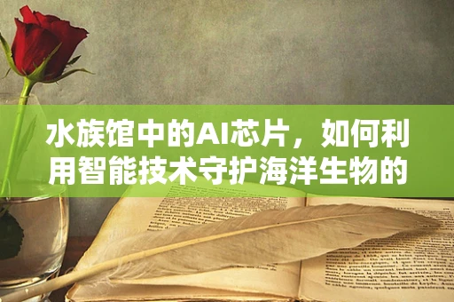 水族馆中的AI芯片，如何利用智能技术守护海洋生物的家园？