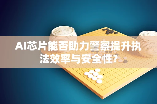 AI芯片能否助力警察提升执法效率与安全性？