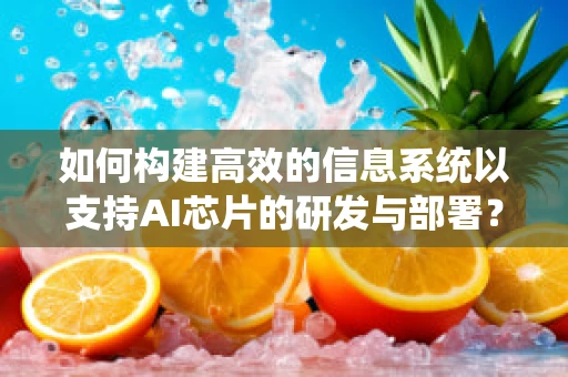 如何构建高效的信息系统以支持AI芯片的研发与部署？