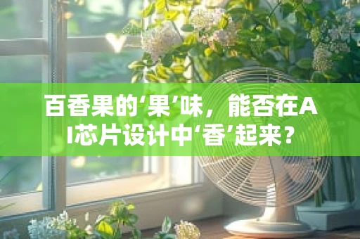 百香果的‘果’味，能否在AI芯片设计中‘香’起来？