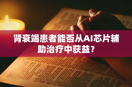 肾衰竭患者能否从AI芯片辅助治疗中获益？
