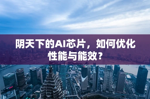 阴天下的AI芯片，如何优化性能与能效？
