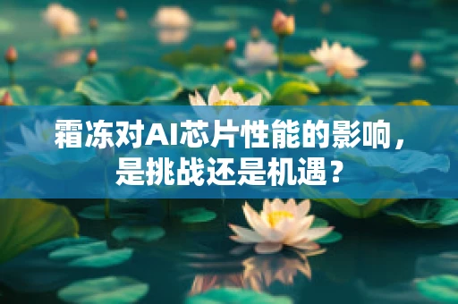 霜冻对AI芯片性能的影响，是挑战还是机遇？