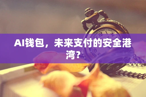 AI钱包，未来支付的安全港湾？