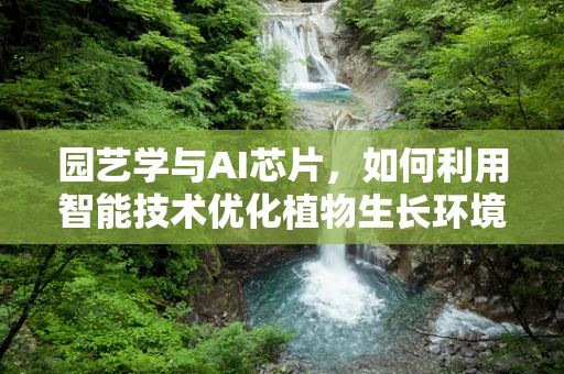 园艺学与AI芯片，如何利用智能技术优化植物生长环境？