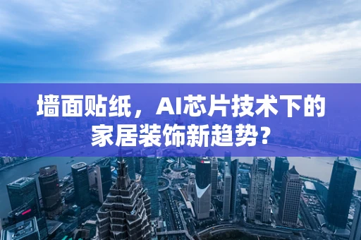 墙面贴纸，AI芯片技术下的家居装饰新趋势？