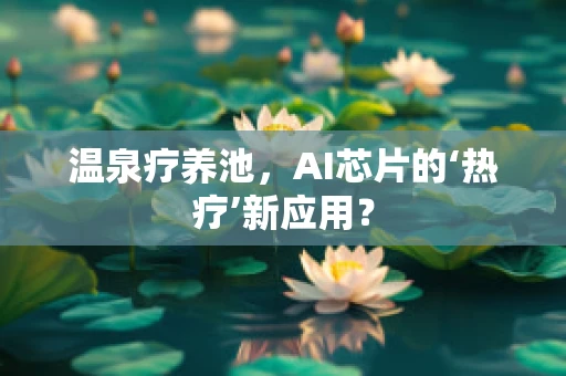 温泉疗养池，AI芯片的‘热疗’新应用？