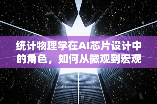 统计物理学在AI芯片设计中的角色，如何从微观到宏观的桥梁中优化性能？