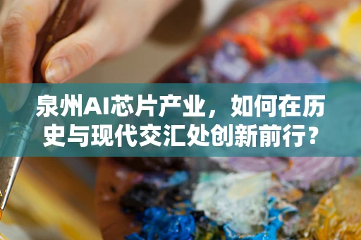 泉州AI芯片产业，如何在历史与现代交汇处创新前行？