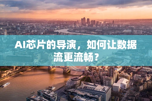 AI芯片的导演，如何让数据流更流畅？